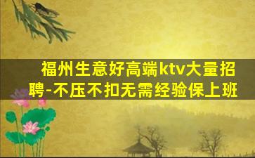 福州生意好高端ktv大量招聘-不压不扣无需经验保上班